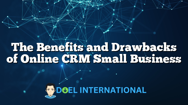 The Benefits and Drawbacks of Online CRM Small Business