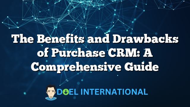 The Benefits and Drawbacks of Purchase CRM: A Comprehensive Guide