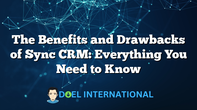 The Benefits and Drawbacks of Sync CRM: Everything You Need to Know