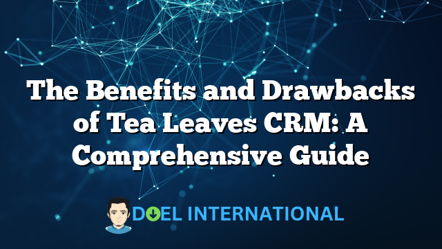 The Benefits and Drawbacks of Tea Leaves CRM: A Comprehensive Guide