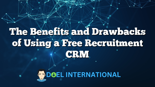 The Benefits and Drawbacks of Using a Free Recruitment CRM