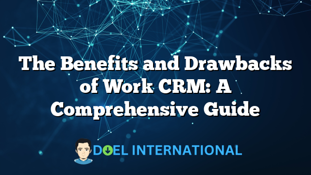 The Benefits and Drawbacks of Work CRM: A Comprehensive Guide