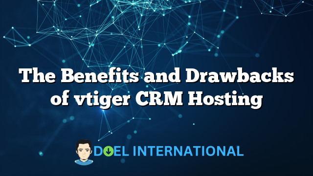 The Benefits and Drawbacks of vtiger CRM Hosting