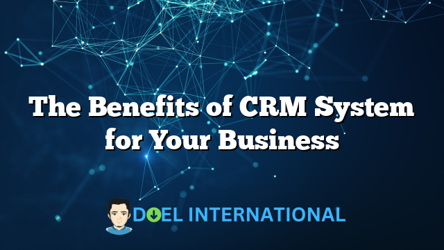 The Benefits of CRM System for Your Business