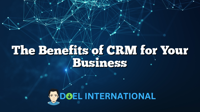 The Benefits of CRM for Your Business