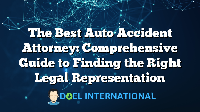 The Best Auto Accident Attorney: Comprehensive Guide to Finding the Right Legal Representation