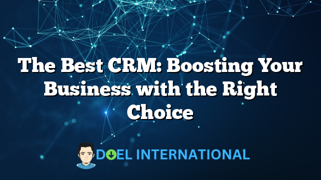 The Best CRM: Boosting Your Business with the Right Choice