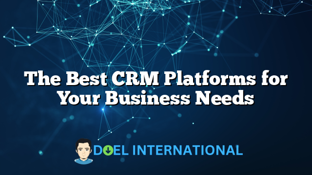 The Best CRM Platforms for Your Business Needs