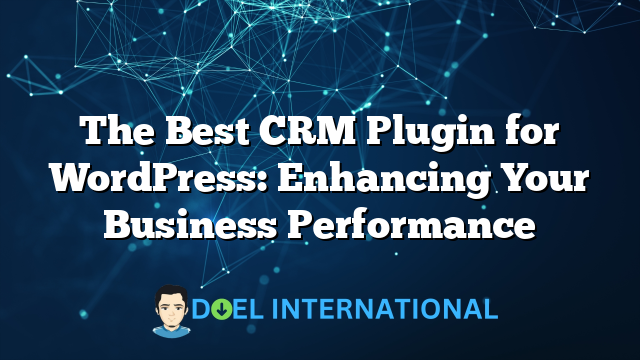 The Best CRM Plugin for WordPress: Enhancing Your Business Performance