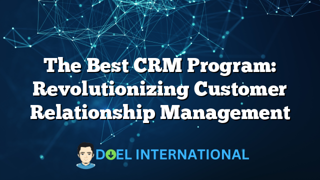 The Best CRM Program: Revolutionizing Customer Relationship Management