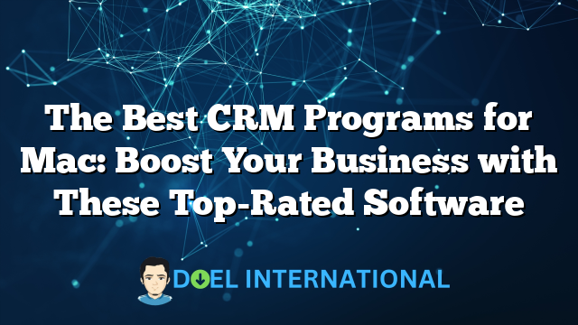 The Best CRM Programs for Mac: Boost Your Business with These Top-Rated Software