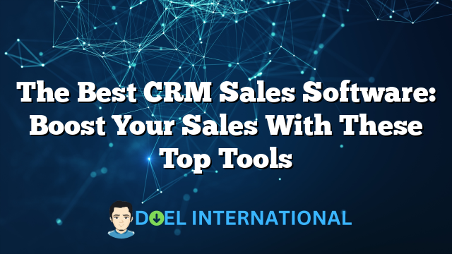 The Best CRM Sales Software: Boost Your Sales With These Top Tools