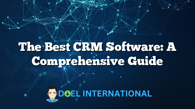 The Best CRM Software: A Comprehensive Guide