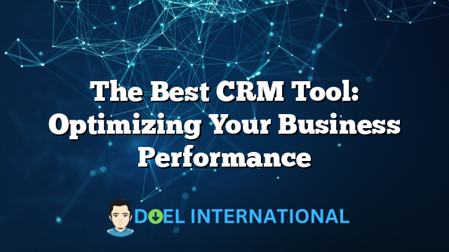 The Best CRM Tool: Optimizing Your Business Performance