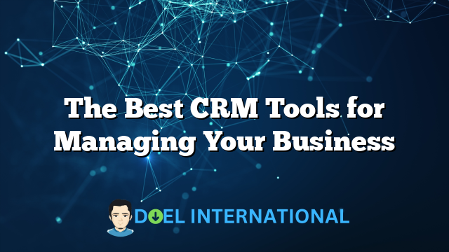 The Best CRM Tools for Managing Your Business