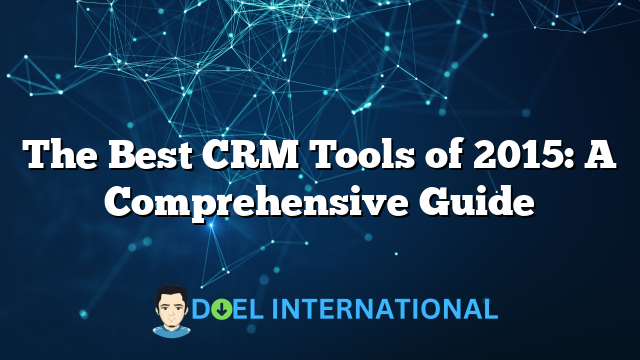 The Best CRM Tools of 2015: A Comprehensive Guide