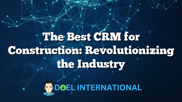 The Best CRM for Construction: Revolutionizing the Industry