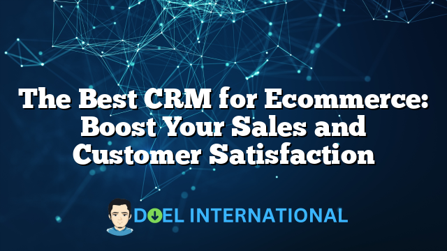 The Best CRM for Ecommerce: Boost Your Sales and Customer Satisfaction