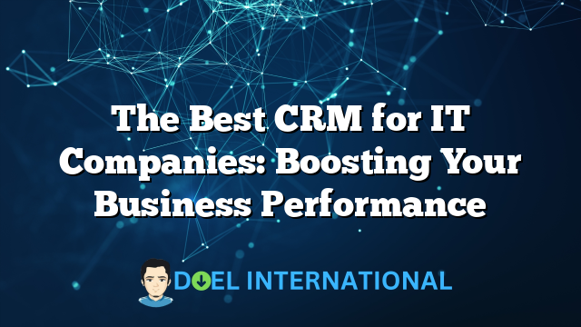 The Best CRM for IT Companies: Boosting Your Business Performance