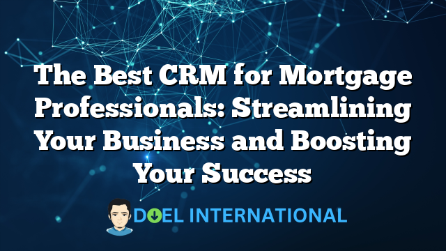 The Best CRM for Mortgage Professionals: Streamlining Your Business and Boosting Your Success