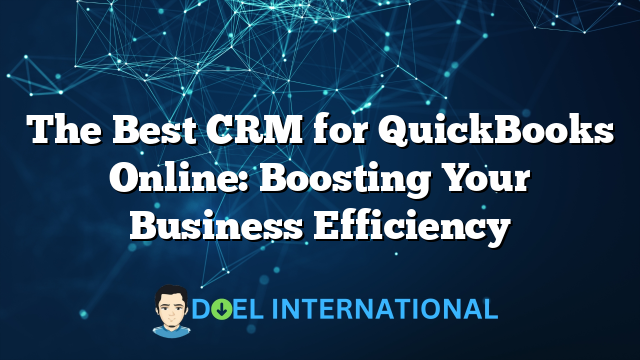 The Best CRM for QuickBooks Online: Boosting Your Business Efficiency