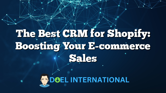 The Best CRM for Shopify: Boosting Your E-commerce Sales