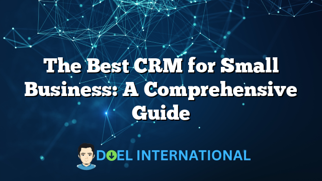 The Best CRM for Small Business: A Comprehensive Guide