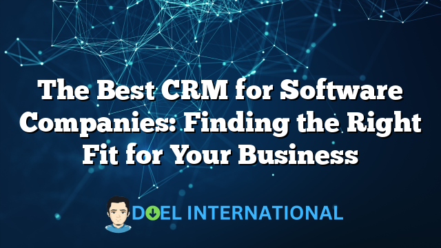 The Best CRM for Software Companies: Finding the Right Fit for Your Business