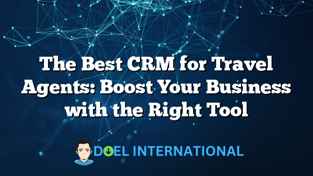 The Best CRM for Travel Agents: Boost Your Business with the Right Tool