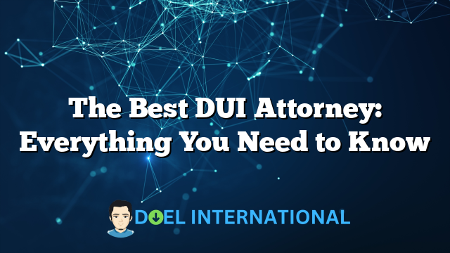 The Best DUI Attorney: Everything You Need to Know