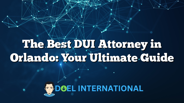 The Best DUI Attorney in Orlando: Your Ultimate Guide