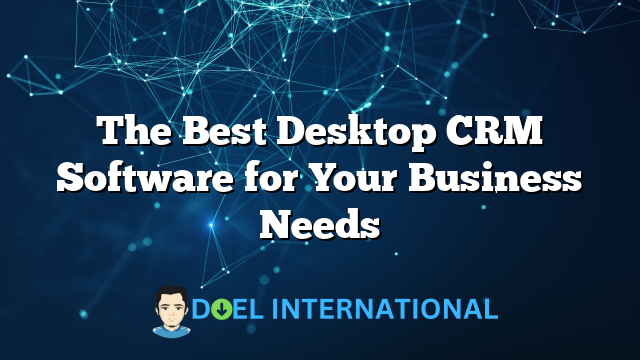 The Best Desktop CRM Software for Your Business Needs