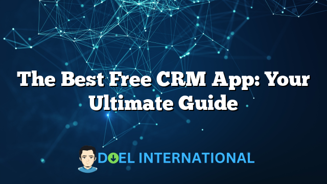 The Best Free CRM App: Your Ultimate Guide