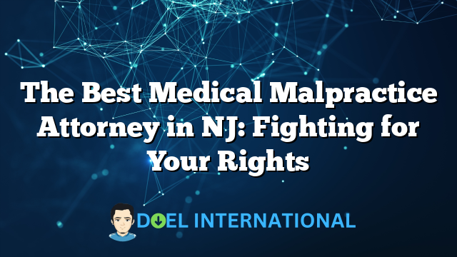 The Best Medical Malpractice Attorney in NJ: Fighting for Your Rights