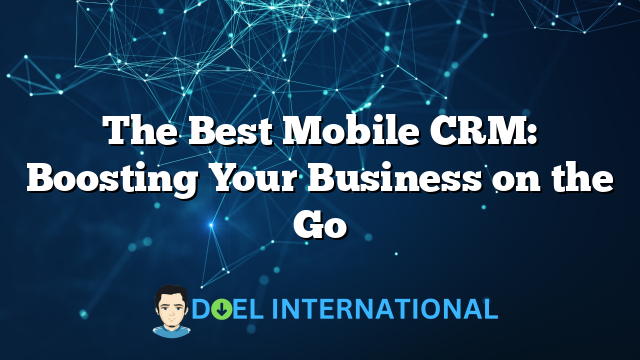 The Best Mobile CRM: Boosting Your Business on the Go