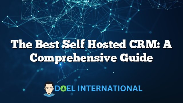 The Best Self Hosted CRM: A Comprehensive Guide