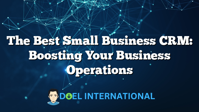 The Best Small Business CRM: Boosting Your Business Operations