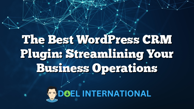 The Best WordPress CRM Plugin: Streamlining Your Business Operations