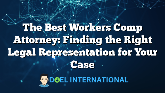 The Best Workers Comp Attorney: Finding the Right Legal Representation for Your Case