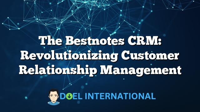 The Bestnotes CRM: Revolutionizing Customer Relationship Management