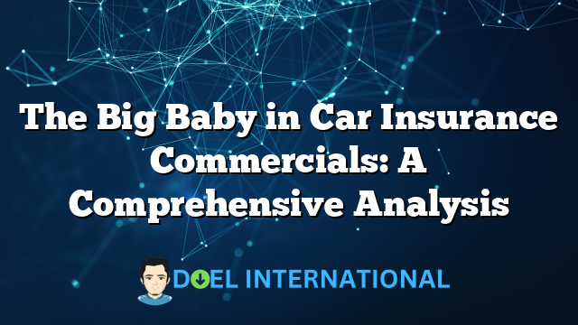 The Big Baby in Car Insurance Commercials: A Comprehensive Analysis