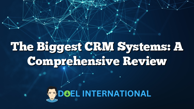 The Biggest CRM Systems: A Comprehensive Review