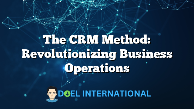 The CRM Method: Revolutionizing Business Operations