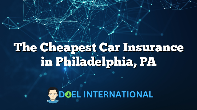 The Cheapest Car Insurance in Philadelphia, PA