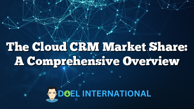 The Cloud CRM Market Share: A Comprehensive Overview