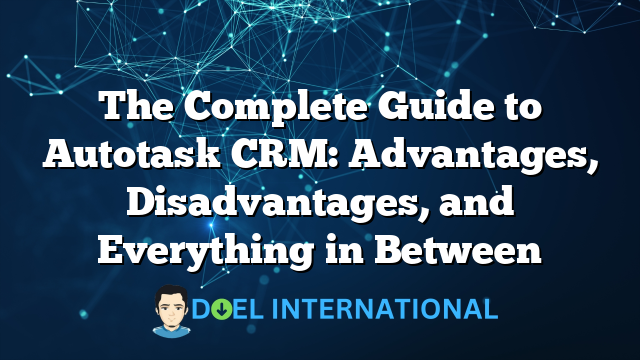 The Complete Guide to Autotask CRM: Advantages, Disadvantages, and Everything in Between