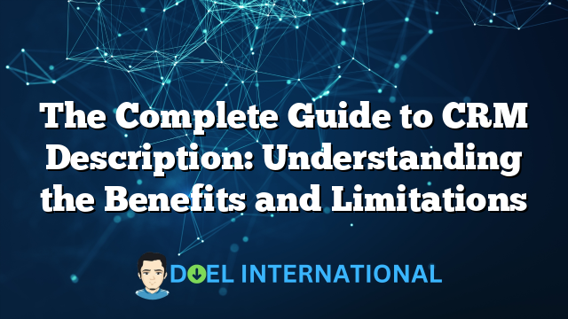 The Complete Guide to CRM Description: Understanding the Benefits and Limitations