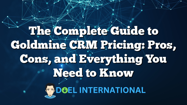 The Complete Guide to Goldmine CRM Pricing: Pros, Cons, and Everything You Need to Know