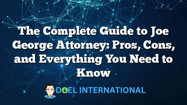 The Complete Guide to Joe George Attorney: Pros, Cons, and Everything You Need to Know