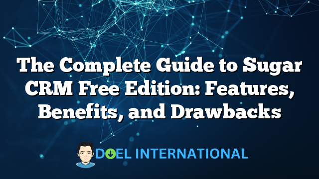 The Complete Guide to Sugar CRM Free Edition: Features, Benefits, and Drawbacks